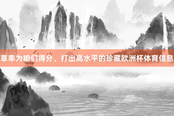 草率为咱们得分、打出高水平的珍藏欧洲杯体育信息