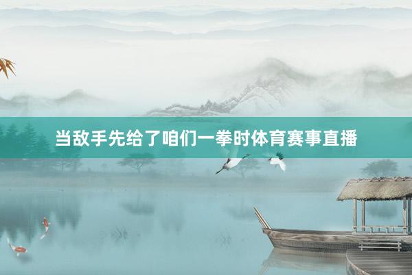 当敌手先给了咱们一拳时体育赛事直播