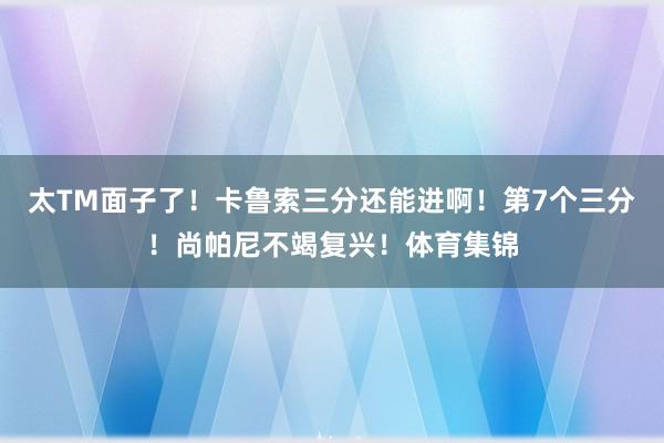 太TM面子了！卡鲁索三分还能进啊！第7个三分！尚帕尼不竭复兴