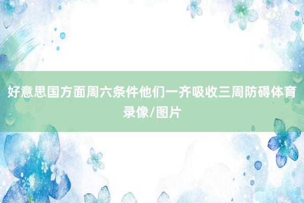好意思国方面周六条件他们一齐吸收三周防碍体育录像/图片