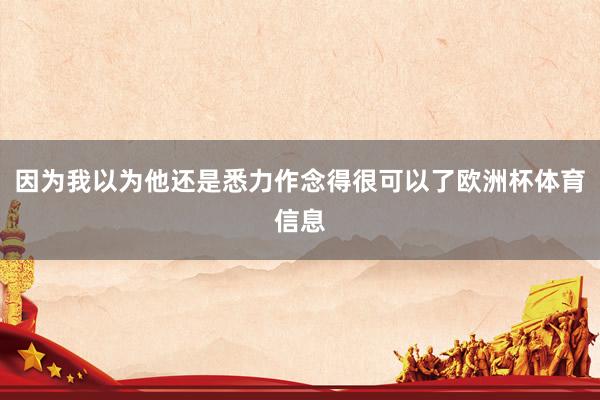 因为我以为他还是悉力作念得很可以了欧洲杯体育信息