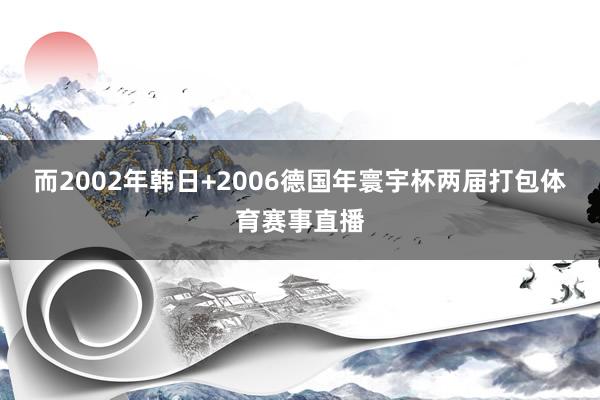 而2002年韩日+2006德国年寰宇杯两届打包体育赛事直播