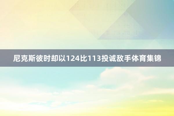 尼克斯彼时却以124比113投诚敌手体育集锦