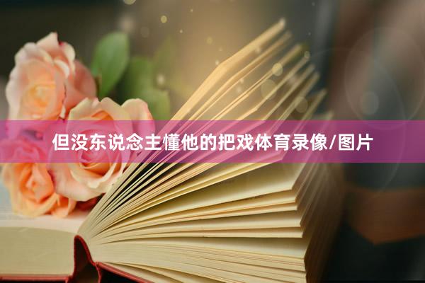 但没东说念主懂他的把戏体育录像/图片