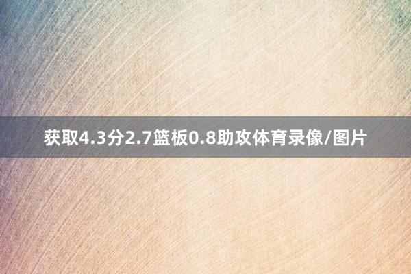 获取4.3分2.7篮板0.8助攻体育录像/图片
