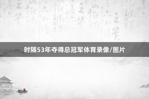时隔53年夺得总冠军体育录像/图片