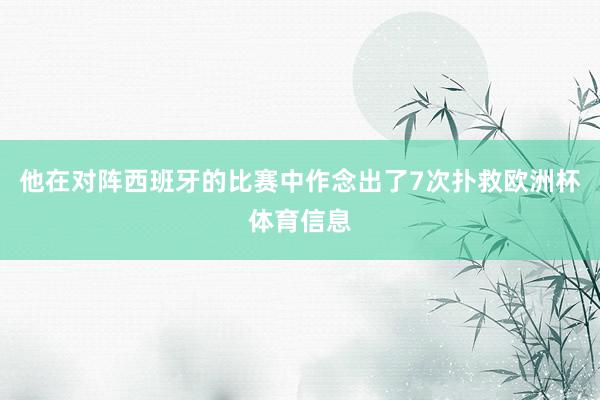 他在对阵西班牙的比赛中作念出了7次扑救欧洲杯体育信息