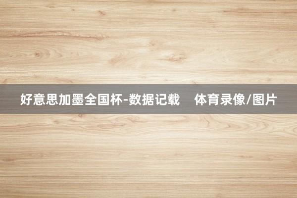 好意思加墨全国杯-数据记载    体育录像/图片