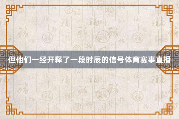 但他们一经开释了一段时辰的信号体育赛事直播