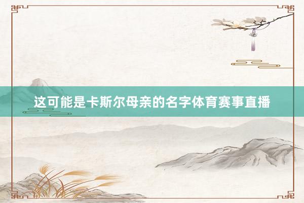 这可能是卡斯尔母亲的名字体育赛事直播