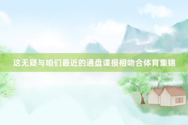 这无疑与咱们最近的通盘谍报相吻合体育集锦