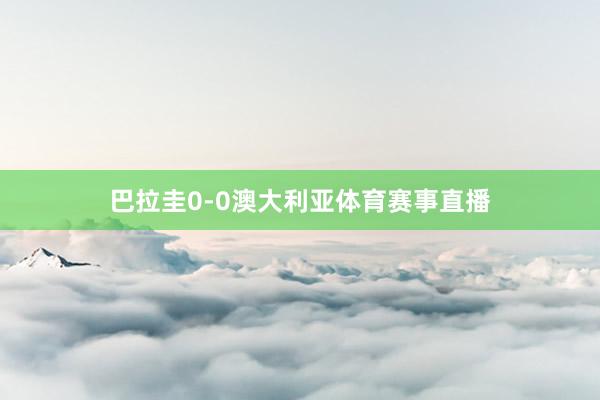 巴拉圭0-0澳大利亚体育赛事直播